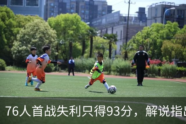 76人首战失利只得93分，解说指出问题根源超出手感